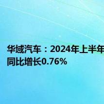 华域汽车:2024年上半年净利润同比增长0.76%