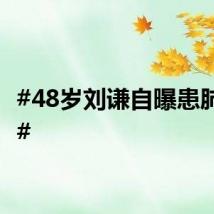 #48岁刘谦自曝患肺腺癌#
