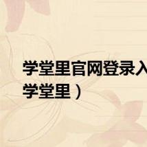 学堂里官网登录入口（学堂里）