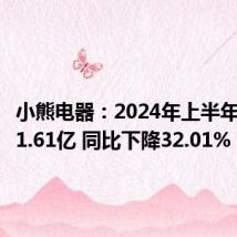 小熊电器:2024年上半年净利润1.61亿 同比下降32.01%