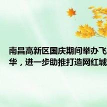南昌高新区国庆期间举办飞行嘉年华,进一步助推打造网红城市