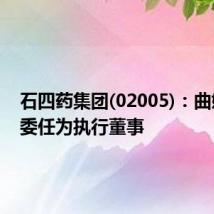 石四药集团(02005)：曲婉蓉获委任为执行董事