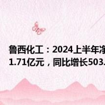 鲁西化工:2024上半年净利润11.71亿元,同比增长503.72%
