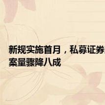 新规实施首月,私募证券产品备案量骤降八成