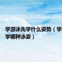 学游泳先学什么姿势(学游泳先学哪种泳姿)