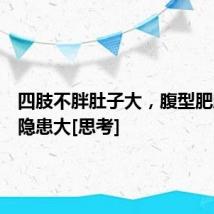 四肢不胖肚子大，腹型肥胖健康隐患大[思考]