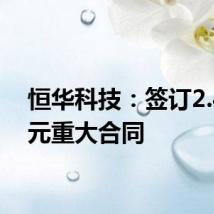 恒华科技:签订2.42亿元重大合同