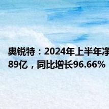 奥锐特:2024年上半年净利润1.89亿,同比增长96.66%
