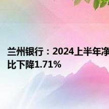 兰州银行:2024上半年净利润同比下降1.71%