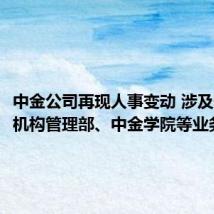 中金公司再现人事变动 涉及研究部、机构管理部、中金学院等业务条线