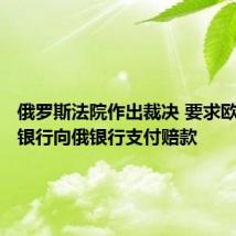俄罗斯法院作出裁决 要求欧洲清算银行向俄银行支付赔款