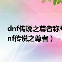 dnf传说之尊者称号(dnf传说之尊者)