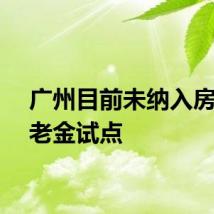 广州目前未纳入房屋养老金试点
