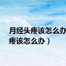 月经头疼该怎么办（头疼该怎么办）