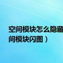 空间模块怎么隐藏（空间模块闪图）