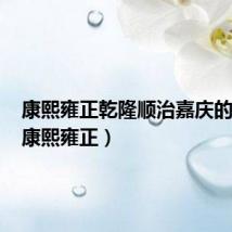 康熙雍正乾隆顺治嘉庆的顺序(康熙雍正)