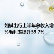 如祺出行上半年总收入增长13.6%毛利率提升59.7%