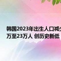 韩国2023年出生人口减少1.92万至23万人 创历史新低