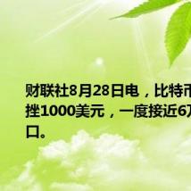 财联社8月28日电，比特币短线下挫1000美元，一度接近6万美元关口。