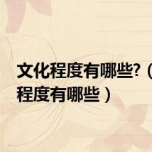 文化程度有哪些?(文化程度有哪些)