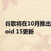 谷歌将在10月推出Android 15更新