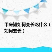甲床短如何变长吃什么(甲床短如何变长)