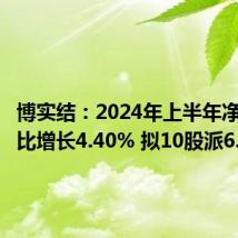 博实结:2024年上半年净利润同比增长4.40% 拟10股派6.3元