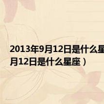 2013年9月12日是什么星座(9月12日是什么星座)