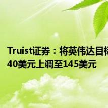 Truist证券：将英伟达目标价从140美元上调至145美元