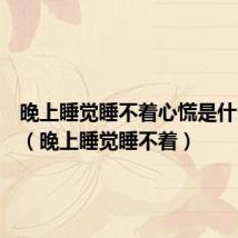 晚上睡觉睡不着心慌是什么原因(晚上睡觉睡不着)
