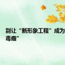 别让“新形象工程”成为发展“毒瘤”