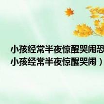 小孩经常半夜惊醒哭闹恐惧(5小孩经常半夜惊醒哭闹)