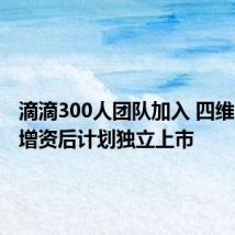 滴滴300人团队加入 四维智联获增资后计划独立上市