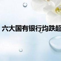 六大国有银行均跌超1%