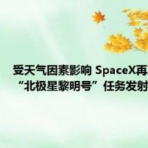 受天气因素影响 SpaceX再次暂停“北极星黎明号”任务发射计划