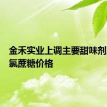 金禾实业上调主要甜味剂产品三氯蔗糖价格