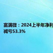 富满微：2024上半年净利润同比减亏53.3%