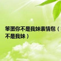 笨蛋你不是我妹表情包(笨蛋你不是我妹)