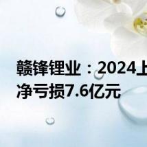 赣锋锂业:2024上半年净亏损7.6亿元