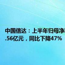 中国信达:上半年归母净利润21.56亿元,同比下降47%