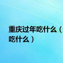 重庆过年吃什么（过年吃什么）