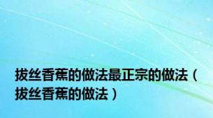 拔丝香蕉的做法最正宗的做法（拔丝香蕉的做法）