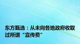 东方甄选：从未向各地政府收取过所谓“宣传费”