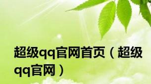 超级qq官网首页（超级qq官网）