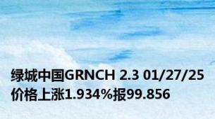 绿城中国GRNCH 2.3 01/27/25价格上涨1.934%报99.856