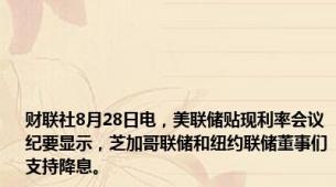 财联社8月28日电，美联储贴现利率会议纪要显示，芝加哥联储和纽约联储董事们支持降息。