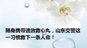 随身携带速效救心丸，山东交警这一习惯救下一条人命！