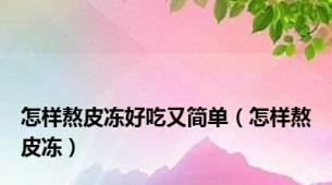 怎样熬皮冻好吃又简单（怎样熬皮冻）