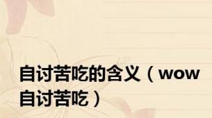自讨苦吃的含义（wow自讨苦吃）