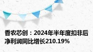 香农芯创：2024年半年度扣非后净利润同比增长210.19%